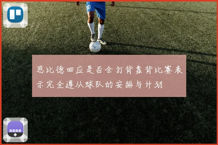 恩比德回应是否会打背靠背比赛表示完全遵从球队的安排与计划