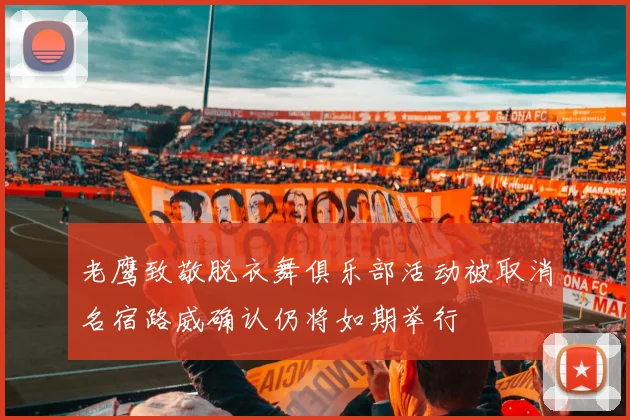 老鹰致敬脱衣舞俱乐部活动被取消名宿路威确认仍将如期举行