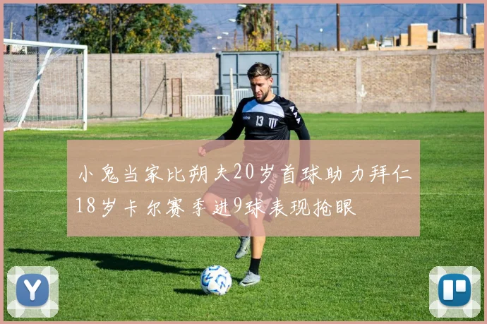 小鬼当家比朔夫20岁首球助力拜仁18岁卡尔赛季进9球表现抢眼