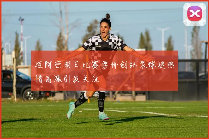 迈阿密明日比赛票价创纪录球迷热情高涨引发关注