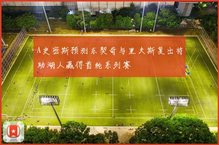 A史密斯预测东契奇与里夫斯复出将助湖人赢得首轮系列赛