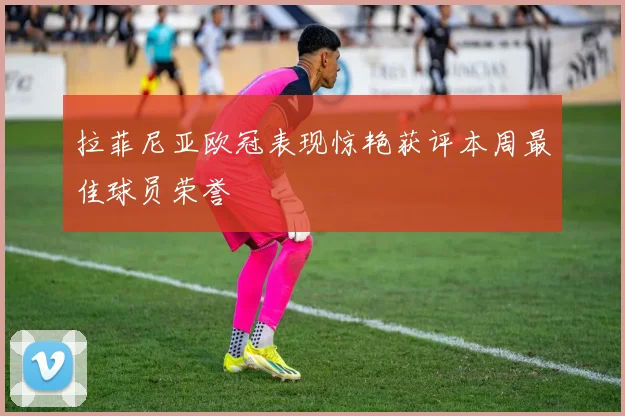 拉菲尼亚欧冠表现惊艳获评本周最佳球员荣誉