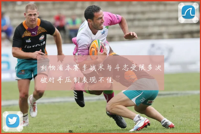 利物浦本赛季战术与斗志受限多次被对手压制表现不佳
