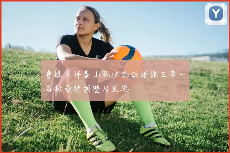 鲁媒点评泰山队状态低迷保三争一目标亟待调整与反思