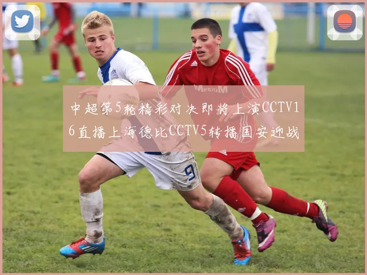 中超第5轮精彩对决即将上演CCTV16直播上海德比CCTV5转播国安迎战蓉城