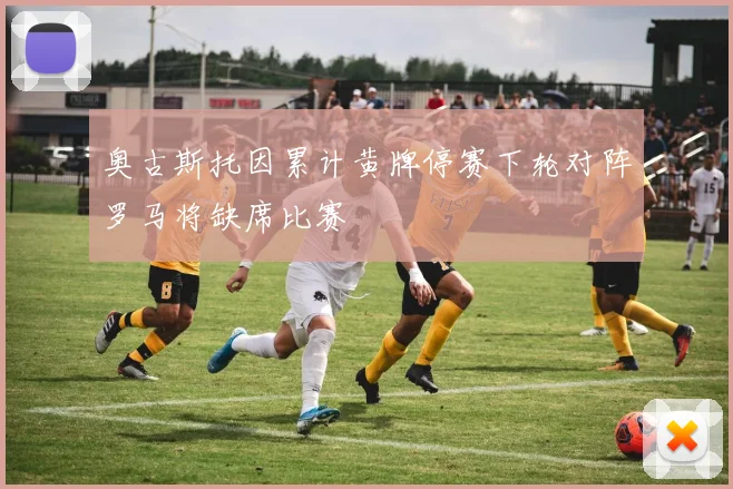 奥古斯托因累计黄牌停赛下轮对阵罗马将缺席比赛